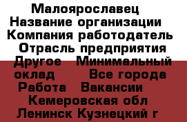 Малоярославец › Название организации ­ Компания-работодатель › Отрасль предприятия ­ Другое › Минимальный оклад ­ 1 - Все города Работа » Вакансии   . Кемеровская обл.,Ленинск-Кузнецкий г.